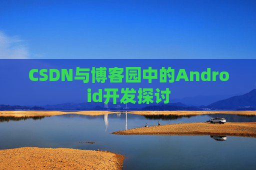 CSDN与博客园中的Android开发探讨